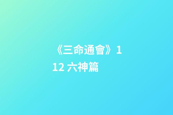 《三命通會》11.2 六神篇